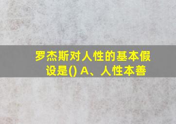 罗杰斯对人性的基本假设是() A、人性本善